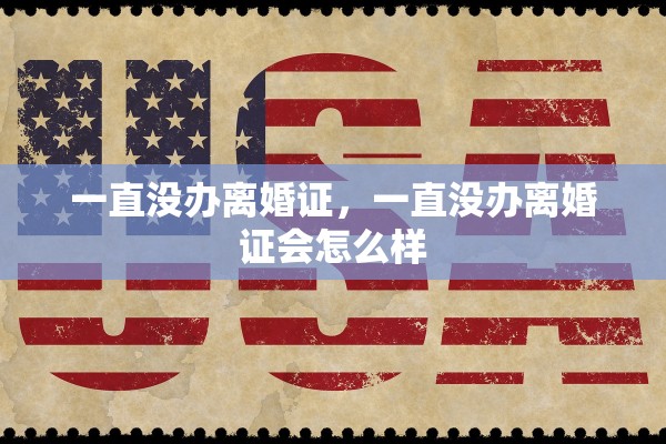 一直没办离婚证，一直没办离婚证会怎么样