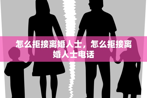 怎么拒接离婚人士，怎么拒接离婚人士电话