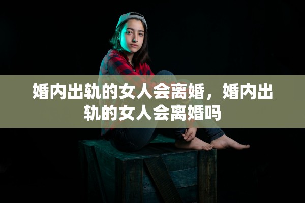 婚内出轨的女人会离婚，婚内出轨的女人会离婚吗