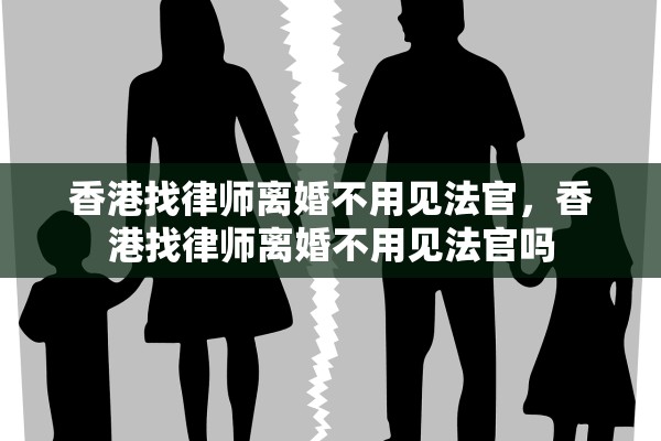香港找律师离婚不用见法官，香港找律师离婚不用见法官吗