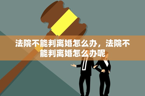 法院不能判离婚怎么办，法院不能判离婚怎么办呢