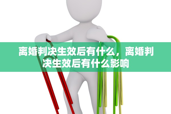 离婚判决生效后有什么，离婚判决生效后有什么影响