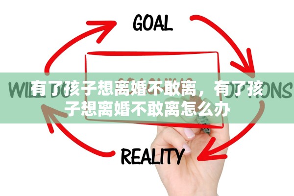 有了孩子想离婚不敢离，有了孩子想离婚不敢离怎么办