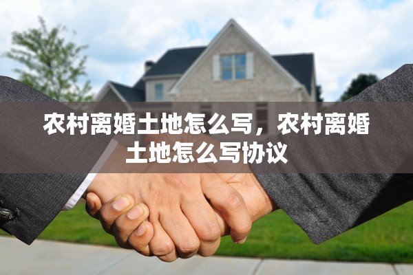 农村离婚土地怎么写，农村离婚土地怎么写协议