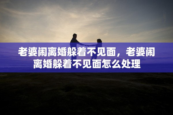 老婆闹离婚躲着不见面，老婆闹离婚躲着不见面怎么处理