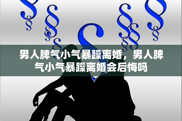 男人脾气小气暴躁离婚，男人脾气小气暴躁离婚会后悔吗