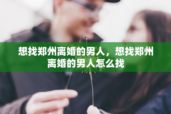 想找郑州离婚的男人，想找郑州离婚的男人怎么找