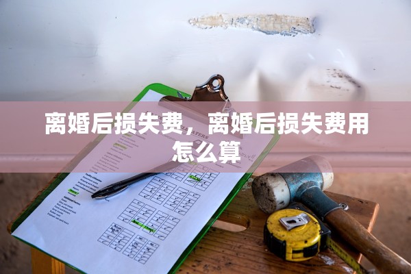 离婚后损失费，离婚后损失费用怎么算