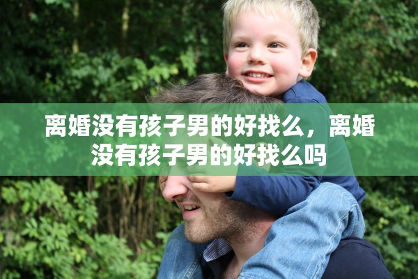 离婚没有孩子男的好找么，离婚没有孩子男的好找么吗
