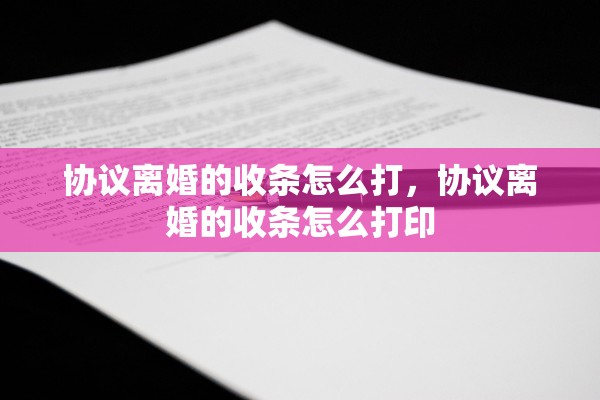 协议离婚的收条怎么打，协议离婚的收条怎么打印