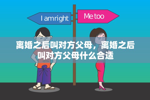 离婚之后叫对方父母，离婚之后叫对方父母什么合适