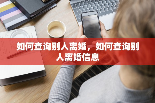 如何查询别人离婚，如何查询别人离婚信息
