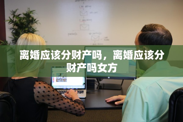 离婚应该分财产吗，离婚应该分财产吗女方