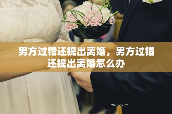 男方过错还提出离婚，男方过错还提出离婚怎么办