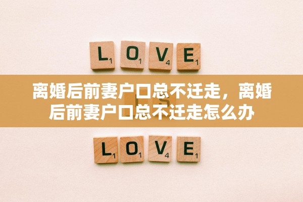 离婚后前妻户口总不迁走，离婚后前妻户口总不迁走怎么办