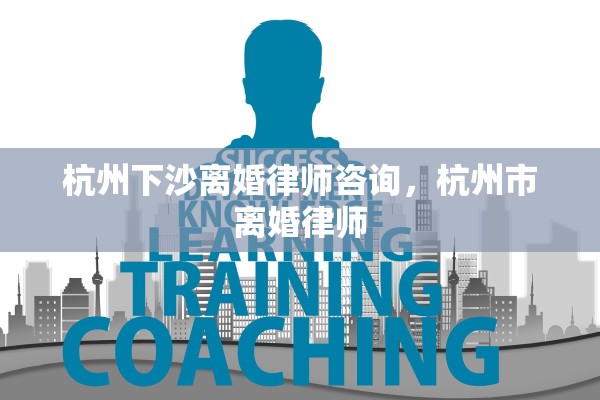 杭州下沙离婚律师咨询，杭州市离婚律师