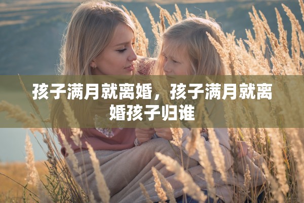 孩子满月就离婚，孩子满月就离婚孩子归谁