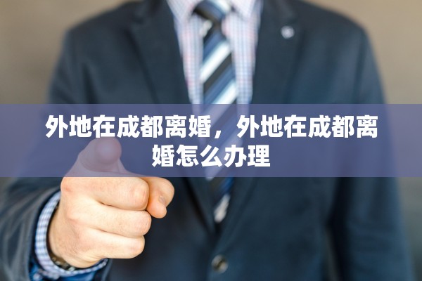 外地在成都离婚，外地在成都离婚怎么办理