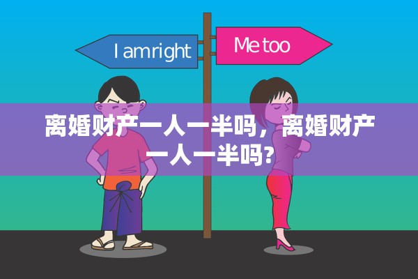 离婚财产一人一半吗，离婚财产一人一半吗?