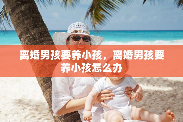 离婚男孩要养小孩，离婚男孩要养小孩怎么办