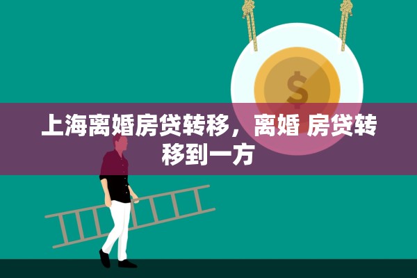 上海离婚房贷转移，离婚 房贷转移到一方