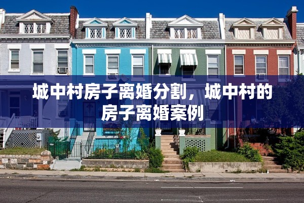 城中村房子离婚分割，城中村的房子离婚案例