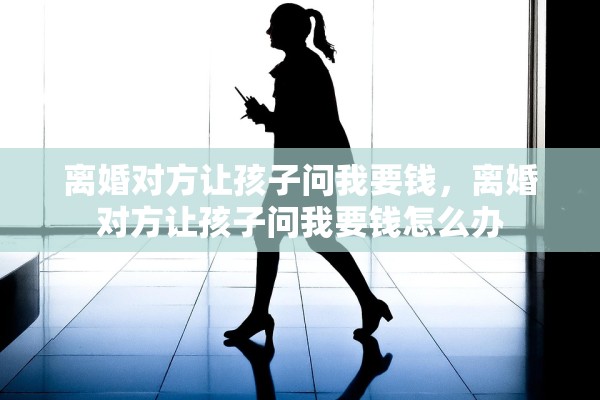 离婚对方让孩子问我要钱，离婚对方让孩子问我要钱怎么办