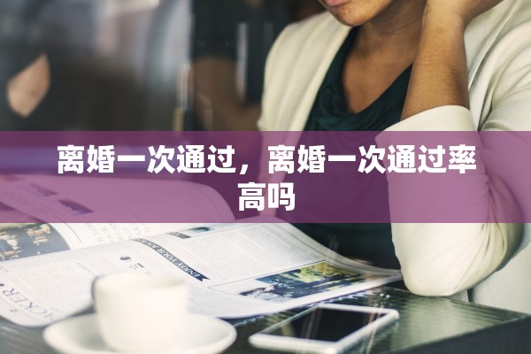 离婚一次通过，离婚一次通过率高吗