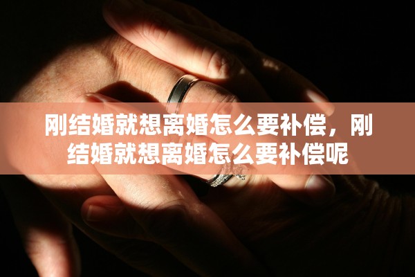 刚结婚就想离婚怎么要补偿，刚结婚就想离婚怎么要补偿呢