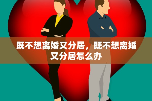 既不想离婚又分居，既不想离婚又分居怎么办