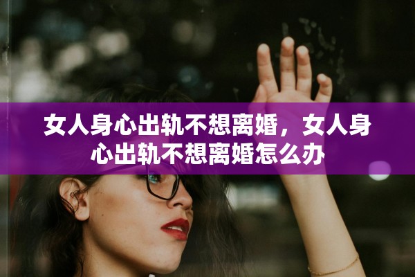 女人身心出轨不想离婚，女人身心出轨不想离婚怎么办
