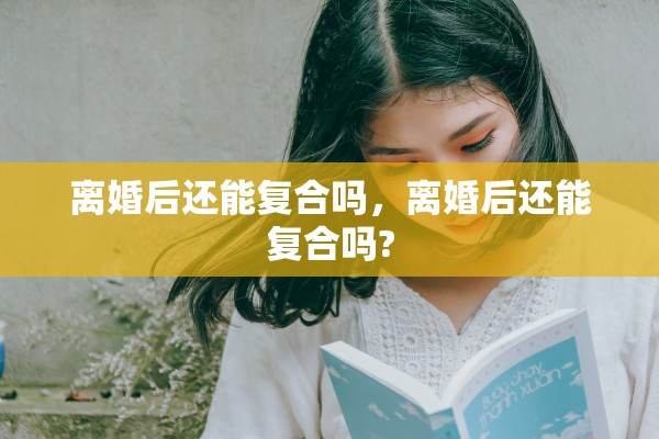 离婚后还能复合吗，离婚后还能复合吗?