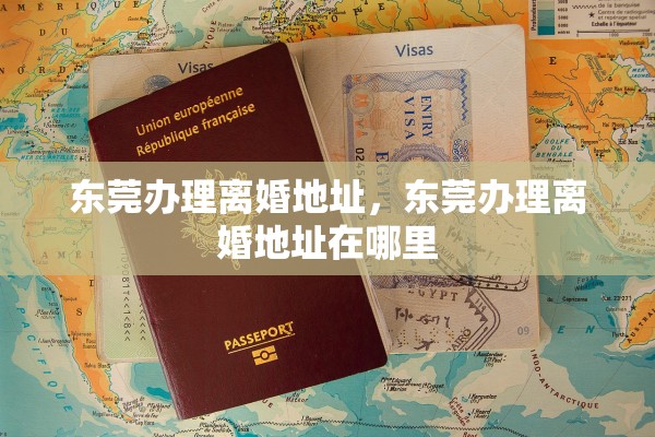 东莞办理离婚地址,东莞办理离婚地址在哪里 东莞办理离婚地址,东莞办理离婚地址在哪里