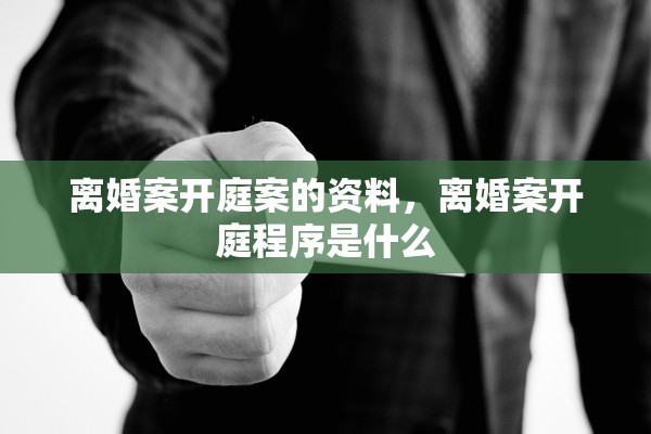 离婚案开庭案的资料,离婚案开庭程序是什么 离婚案开庭案的资料,离婚案开庭程序是什么