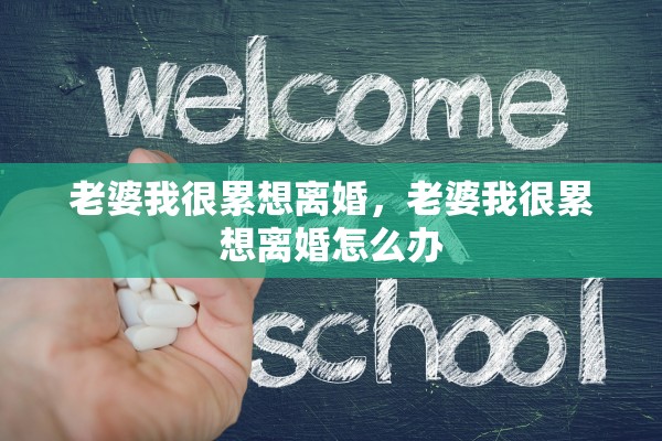 老婆我很累想离婚,老婆我很累想离婚怎么办 老婆我很累想离婚,老婆我很累想离婚怎么办