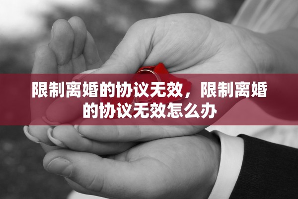 限制离婚的协议无效,限制离婚的协议无效怎么办 限制离婚的协议无效,限制离婚的协议无效怎么办