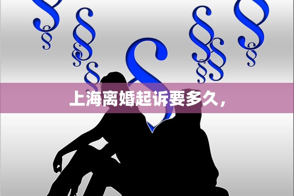 上海离婚起诉要多久, 上海离婚起诉要多久,
