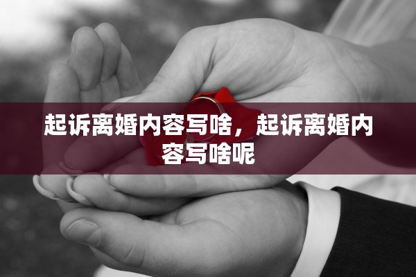 起诉离婚内容写啥,起诉离婚内容写啥呢 起诉离婚内容写啥,起诉离婚内容写啥呢