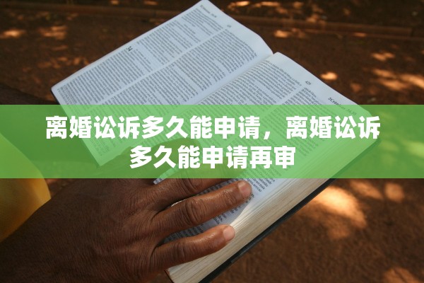 离婚讼诉多久能申请,离婚讼诉多久能申请再审 离婚讼诉多久能申请,离婚讼诉多久能申请再审