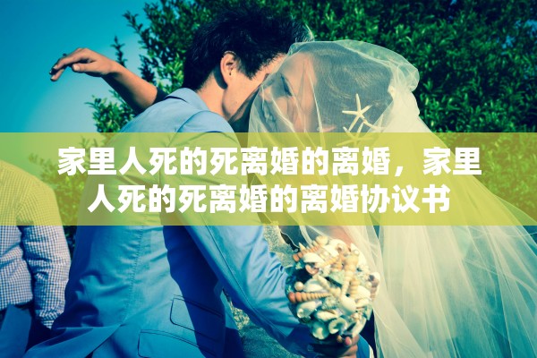 家里人死的死离婚的离婚,家里人死的死离婚的离婚协议书 家里人死的死离婚的离婚,家里人死的死离婚的离婚协议书