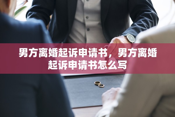 男方离婚起诉申请书,男方离婚起诉申请书怎么写 男方离婚起诉申请书,男方离婚起诉申请书怎么写
