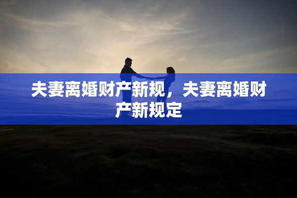 夫妻离婚财产新规，夫妻离婚财产新规定