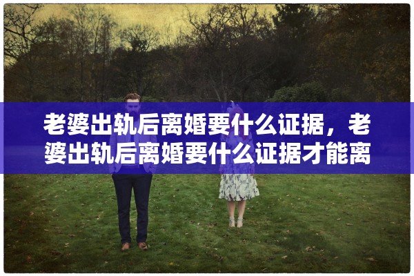 老婆出轨后离婚要什么证据,老婆出轨后离婚要什么证据才能离婚 老婆出轨后离婚要什么证据,老婆出轨后离婚要什么证据才能离婚