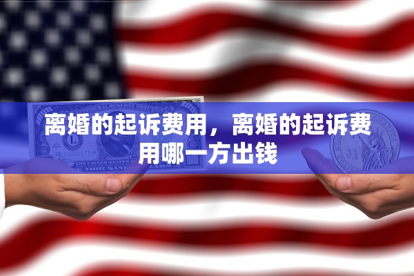 离婚的起诉费用,离婚的起诉费用哪一方出钱 离婚的起诉费用,离婚的起诉费用哪一方出钱