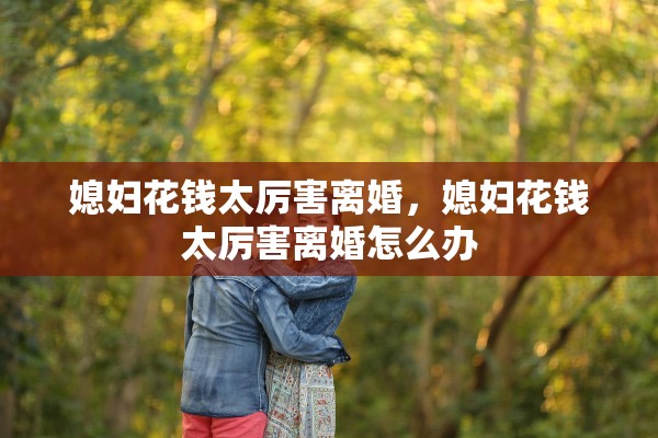 媳妇花钱太厉害离婚,媳妇花钱太厉害离婚怎么办 媳妇花钱太厉害离婚,媳妇花钱太厉害离婚怎么办
