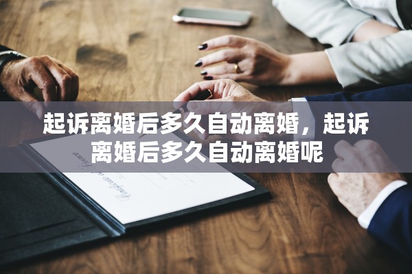起诉离婚后多久自动离婚,起诉离婚后多久自动离婚呢 起诉离婚后多久自动离婚,起诉离婚后多久自动离婚呢