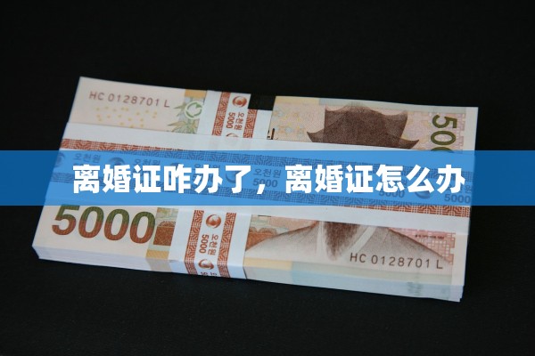 离婚证咋办了,离婚证怎么办 离婚证咋办了,离婚证怎么办