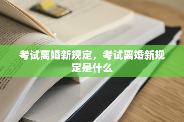 考试离婚新规定,考试离婚新规定是什么 考试离婚新规定,考试离婚新规定是什么