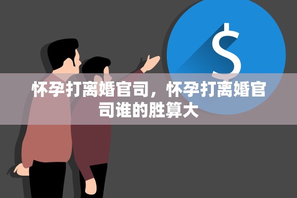 怀孕打离婚官司,怀孕打离婚官司谁的胜算大 怀孕打离婚官司,怀孕打离婚官司谁的胜算大