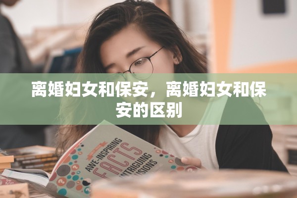离婚妇女和保安,离婚妇女和保安的区别 离婚妇女和保安,离婚妇女和保安的区别